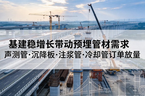石首基建稳增长带动预埋监测管材需求，声测管、沉降板、注浆管订单持续放量