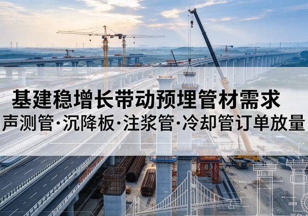 石首基建稳增长带动预埋监测管材需求，声测管、沉降板、注浆管订单持续放量